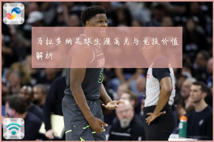 马拉多纳足球生涯高光与竞技价值解析