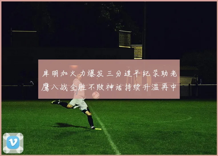 库明加火力爆发三分追平纪录助老鹰八战全胜不败神话持续升温再中