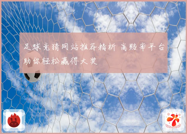 足球竞猜网站推荐精析 高赔率平台助你轻松赢得大奖