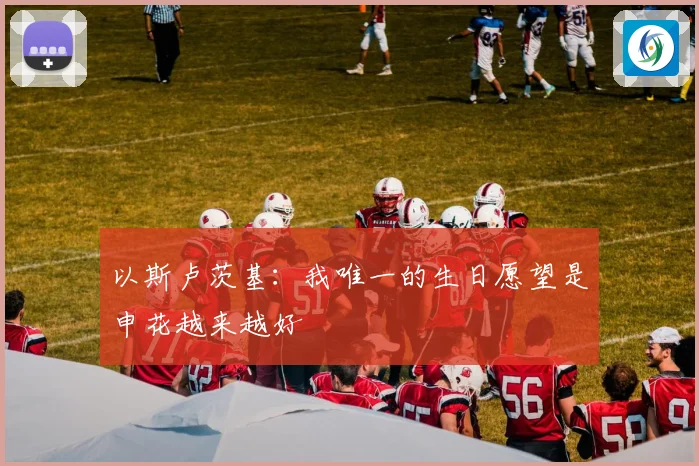 以斯卢茨基：我唯一的生日愿望是申花越来越好