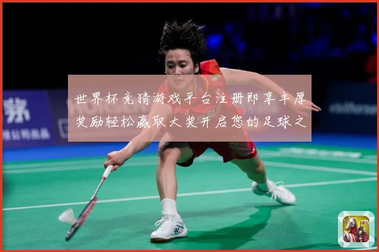 世界杯竞猜游戏平台注册即享丰厚奖励轻松赢取大奖开启您的足球之旅