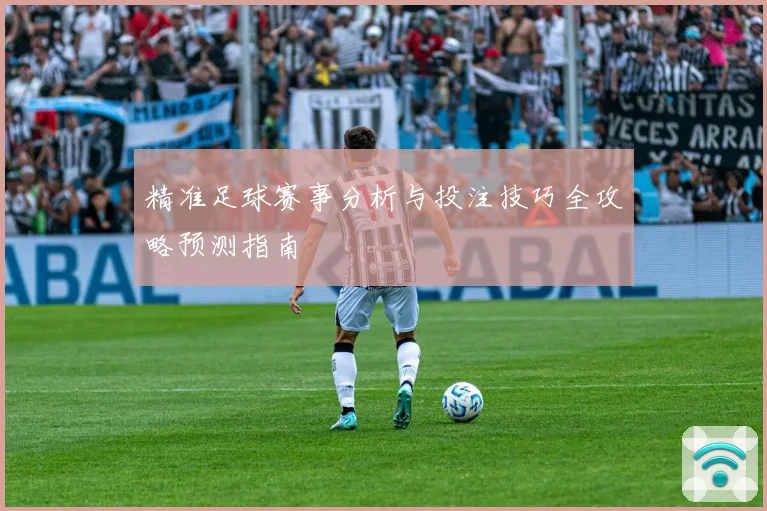 精准足球赛事分析与投注技巧全攻略预测指南