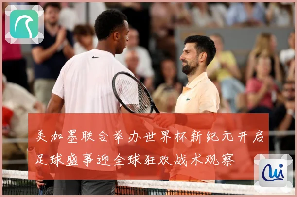 美加墨联合举办世界杯新纪元开启足球盛事迎全球狂欢战术观察