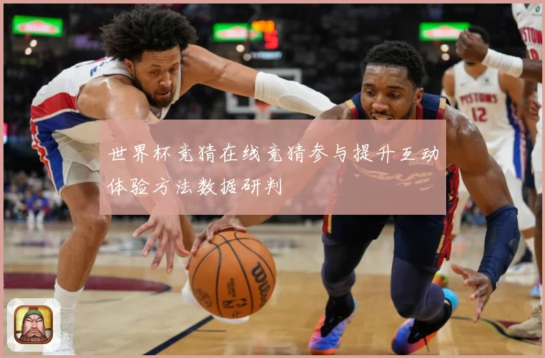 世界杯竞猜在线竞猜参与提升互动体验方法数据研判