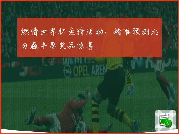 燃情世界杯竞猜活动，精准预测比分赢丰厚奖品惊喜