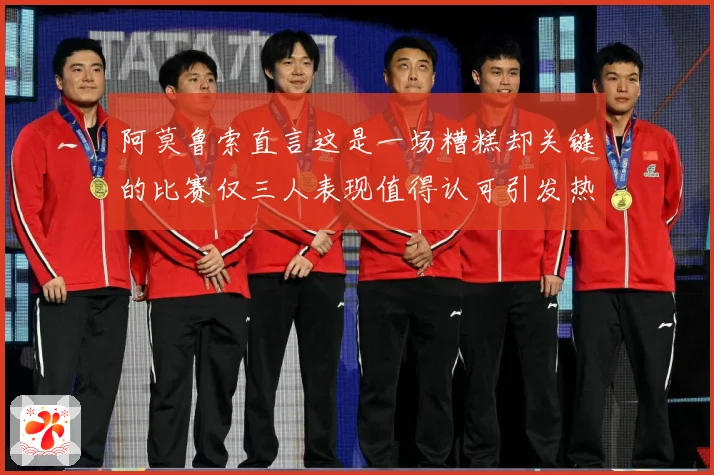 阿莫鲁索直言这是一场糟糕却关键的比赛仅三人表现值得认可引发热战术观察