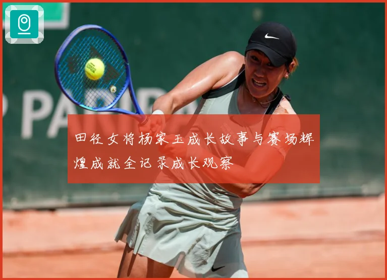 田径女将杨家玉成长故事与赛场辉煌成就全记录成长观察