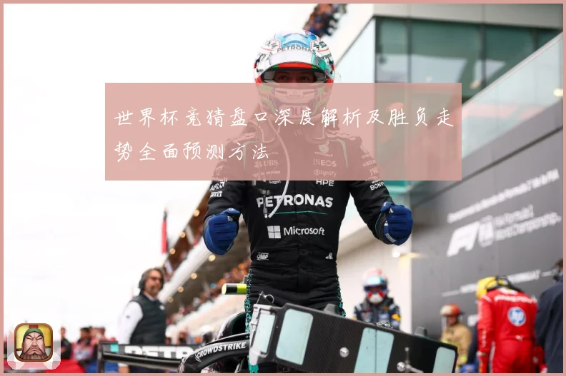 世界杯竞猜盘口深度解析及胜负走势全面预测方法