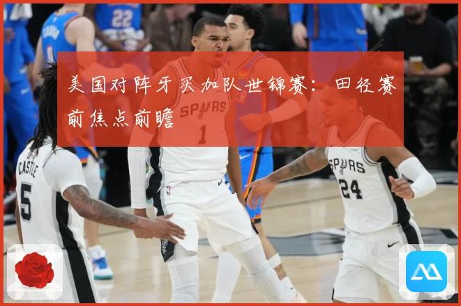 美国对阵牙买加队世锦赛：田径赛前焦点前瞻