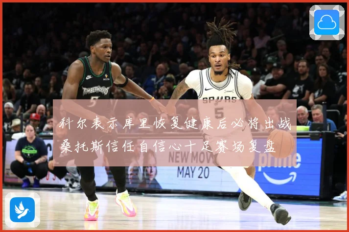 科尔表示库里恢复健康后必将出战桑托斯信任自信心十足赛场复盘