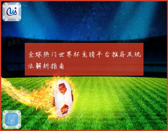 全球热门世界杯竞猜平台推荐及玩法解析指南