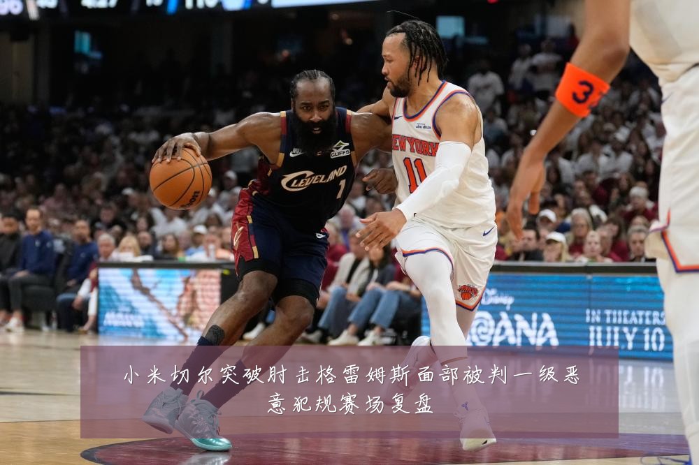 小米切尔突破肘击格雷姆斯面部被判一级恶意犯规赛场复盘