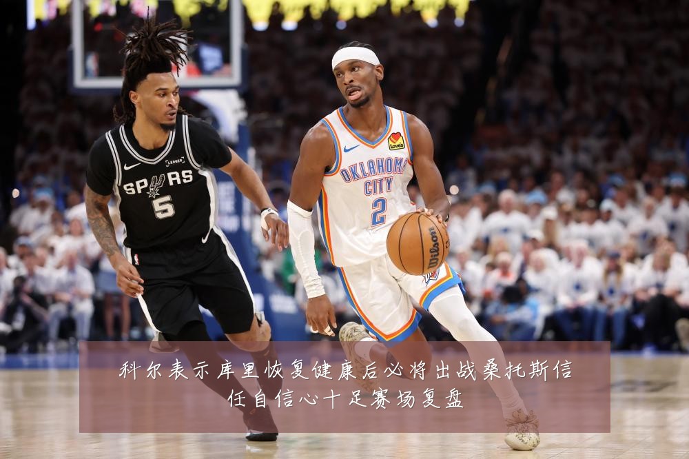 科尔表示库里恢复健康后必将出战桑托斯信任自信心十足赛场复盘