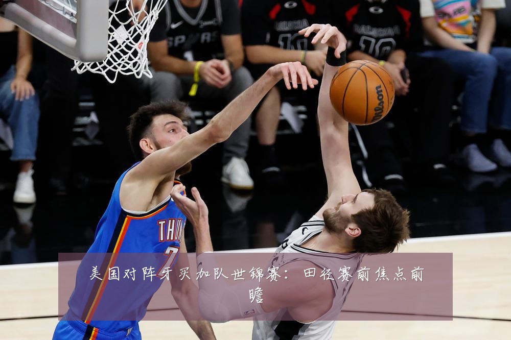 美国对阵牙买加队世锦赛:田径赛前焦点前瞻