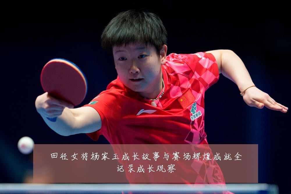 田径女将杨家玉成长故事与赛场辉煌成就全记录成长观察