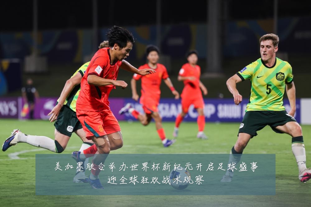 美加墨联合举办世界杯新纪元开启足球盛事迎全球狂欢战术观察