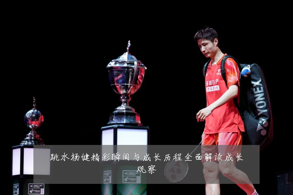 跳水杨健精彩瞬间与成长历程全面解读成长观察