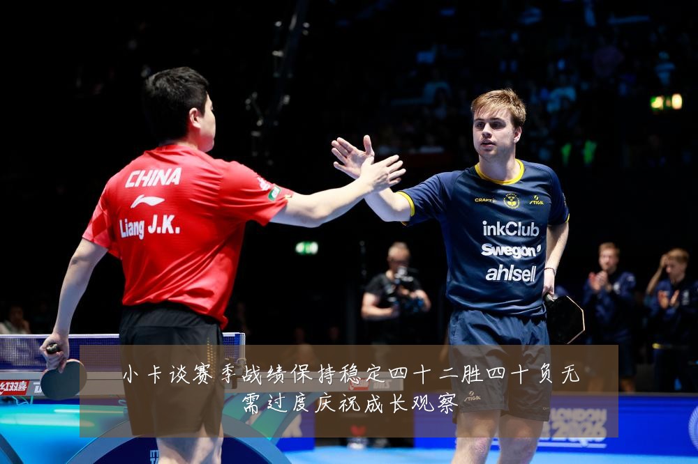 小卡谈赛季战绩保持稳定四十二胜四十负无需过度庆祝成长观察